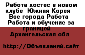 Работа хостес в новом клубе, Южная Корея  - Все города Работа » Работа и обучение за границей   . Архангельская обл.